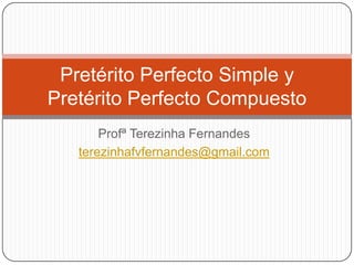 Profª Terezinha Fernandes
terezinhafvfernandes@gmail.com
Pretérito Perfecto Simple y
Pretérito Perfecto Compuesto
 