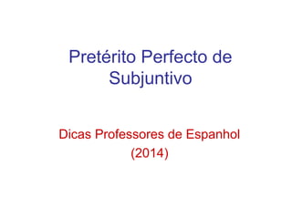 Pretérito Perfecto de
Subjuntivo
Dicas Professores de Espanhol
(2014)
 