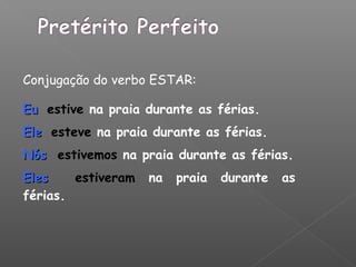 Conjugação do verbo ESTAR:
EuEu estive na praia durante as férias.
EleEle esteve na praia durante as férias.
NósNós estivemos na praia durante as férias.
ElesEles estiveram na praia durante as
férias.
 
