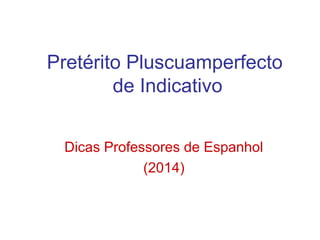 Pretérito Pluscuamperfecto
de Indicativo
Dicas Professores de Espanhol
(2014)
 