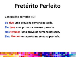 Pretérito Perfeito
Conjugação do verbo TER:

Eu tive uma prova na semana passada.
Ele teve uma prova na semana passada.
Nós tivemos uma prova na semana passada.
     tivemos
Eles tiveram uma prova na semana passada.
 