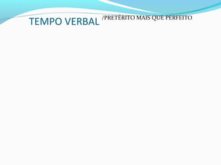 TEMPO VERBAL /PRETÉRITO MAIS QUE PERFEITO
 