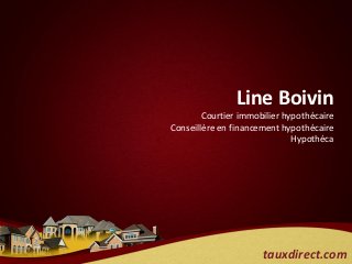 Line Boivin
        Courtier immobilier hypothécaire
Conseillère en financement hypothécaire
                              Hypothéca




                      tauxdirect.com
 