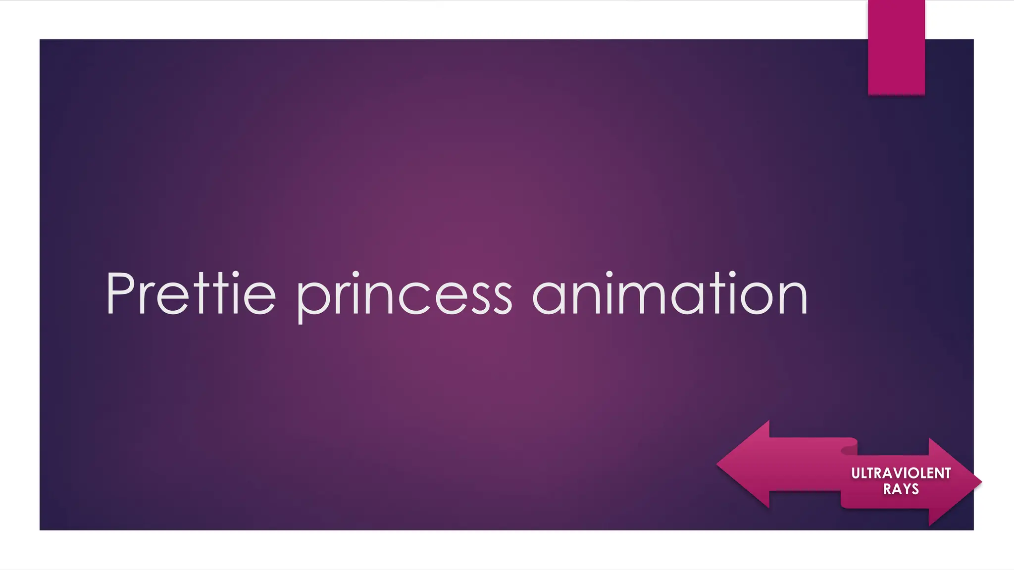 Prettie princess animation
ULTRAVIOLENT
RAYS
 