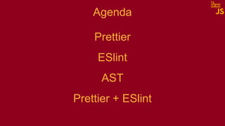 Agenda
Prettier
ESlint
AST
Prettier + ESlint
 