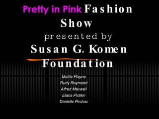 Pretty in Pink   Fashion Show   presented by   Susan G. Komen Foundation Mattie Playne Rudy Raymond Alfred Maxwell Elana Plotkin Danielle Pechac 