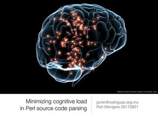 Minimizing cognitive load 
in Perl source code parsing
javier@rodriguez.org.mx

Perl Mongers 20170831
Massachusetts General Hospital and Draper Labs
 