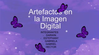 Artefactos en
la Imagen
Digital
INTEGRANTES
• DARWIN
• ESTEPHANY
• GABRIELA
• GABRIEL
• HECTOR
 