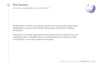 what are accessibility and inclusion?
the basics
pretty accessible 2.0 | design by pxlgirl
Accessibility is refers to prod...