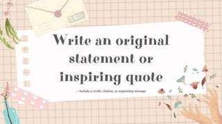 Write an original
statement or
inspiring quote
— Include a credit, citation, or supporting message
 