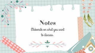 Notes
Elaborate on what you want
to discuss.
 