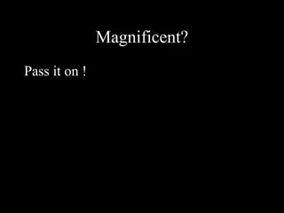 Magnificent? Pass it on ! 