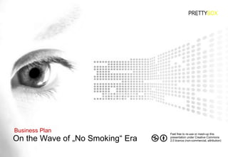 On the Wave of „No Smoking“ Era Business Plan PRETTY B OX Feel free to re-use or mash-up this presentation under Creative Commons 2.0 licence (non-commercial, attribution) 