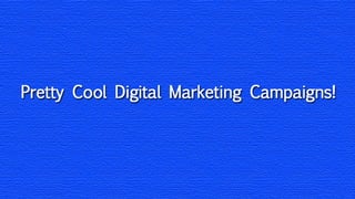 Pretty Cool Digital Marketing Campaigns