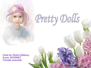 Creat de: Rodica St ătescu Sursa: INTERNET Tranziţie automată Pretty Dolls 
