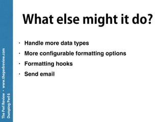 ThePerlReview•www.theperlreview.com
DumpingPerl6
Not Data::Dumper
• Does not produce eval-able code
• Does not know what it has already seen
• Missing a few formatting features
 