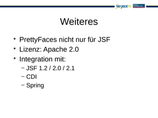 Weiteres
• PrettyFaces nicht nur für JSF
• Lizenz: Apache 2.0
• Integration mit:
  – JSF 1.2 / 2.0 / 2.1
  – CDI
  – Spring
 