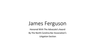 James Ferguson
Honored With The Advocate’s Award
By The North Carolina Bar Association’s
Litigation Section
 