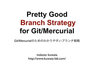 Pretty Good
  Branch Strategy
  for Git/Mercurial
Git/Mercurialのためのわかりやすいブランチ戦略



             makoto kuwata
      http://www.kuwata-lab.com/
 