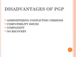 DISADVANTAGES OF PGP
 ADMINISTERING CONFLICTING VERSIONS
 COMPATIBILITY ISSUES
 COMPLEXITY
 NO RECOVERY
 