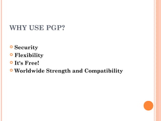 WHY USE PGP?
 Security
 Flexibility
 It's Free!
 Worldwide Strength and Compatibility
 