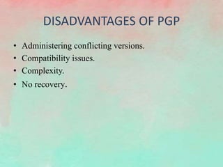 DISADVANTAGES OF PGP
• Administering conflicting versions.
• Compatibility issues.
• Complexity.
• No recovery.
 