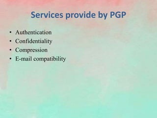 Services provide by PGP
• Authentication
• Confidentiality
• Compression
• E-mail compatibility
 