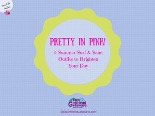 5 Summer Surf & Sand
Outfits to Brighten
Your Day
Pretty in Pink!
EpicGirlfriendGetaways.com
Sea Life
Series
 