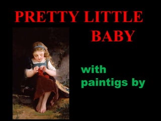 PRETTY LITTLE  BABY with paintigs by 