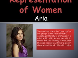Aria
The quiet girl, she’s the ‘good girl’ of
the group, a well-read student,
excelling in literature. She’s also in a
relationship with her teacher which
shows that she is taking a serious risk.
She also has issues with her parents’
divorce and finds it difficult to adjust.
 