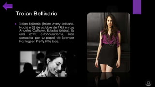 Troian Bellisario


Troian Bellisario (Troian Avery Bellisario.
Nació el 28 de octubre de 1985 en Los
Ángeles, California Estados Unidos). Es
una actriz estadounidense, más
conocida por su papel de Spencer
Hastings en Pretty Little Liars.

 