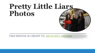 Pretty Little Liars
Photos

THIS PHOTOS IS CREDIT TO ABCFAMILY.GO.COM
 