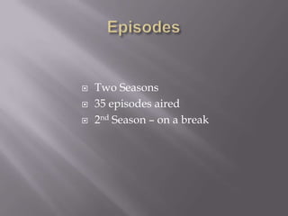    Two Seasons
   35 episodes aired
   2nd Season – on a break
 