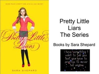Pretty Little
      Liars
   The Series
Books by Sara Shepard
 