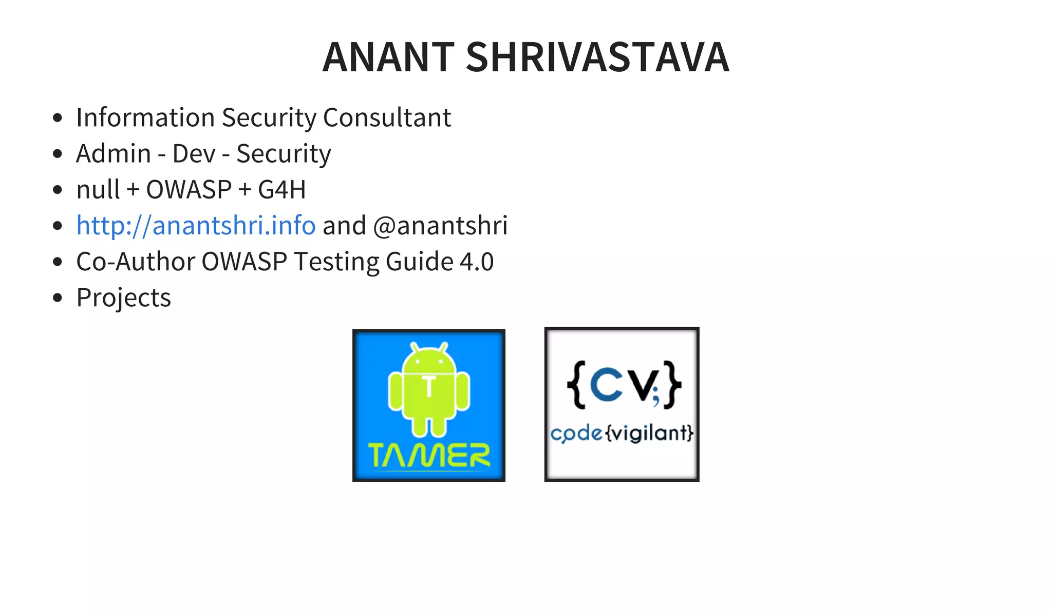 ANANT SHRIVASTAVA
Information Security Consultant
Admin - Dev - Security
null + OWASP + G4H
and @anantshri
Co-Author OWASP Testing Guide 4.0
Projects
http://anantshri.info
     
 