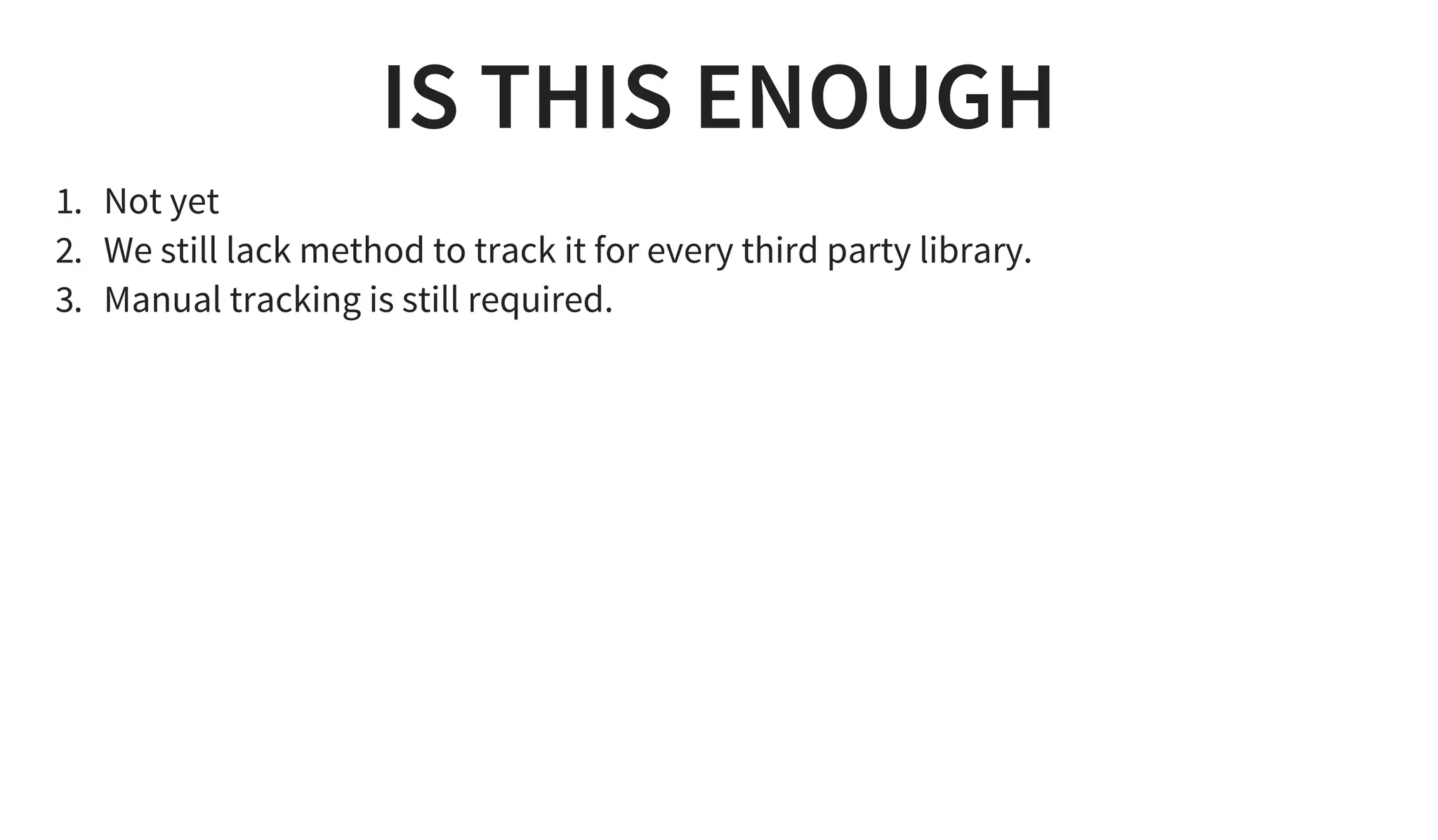 IS THIS ENOUGH
1. Not yet
2. We still lack method to track it for every third party library.
3. Manual tracking is still required.
 