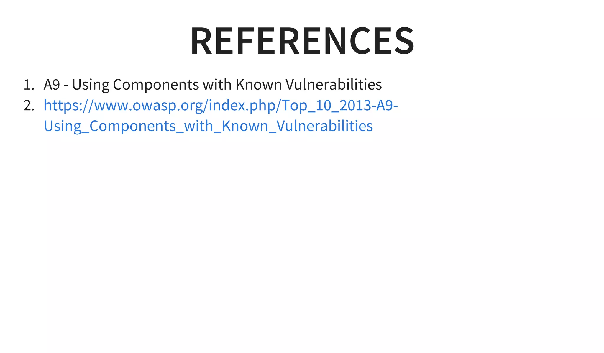 REFERENCES
1. A9 - Using Components with Known Vulnerabilities
2. https://www.owasp.org/index.php/Top_10_2013-A9-
Using_Components_with_Known_Vulnerabilities
 