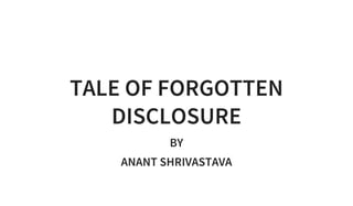 TALE OF FORGOTTEN
DISCLOSURE
BY
ANANT SHRIVASTAVA
 