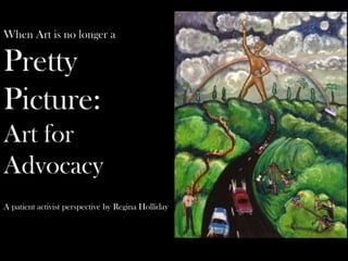When Art is no longer a
Pretty
Picture:
Art for
Advocacy
A patient activist perspective by Regina Holliday
 