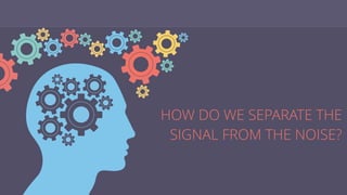 HOW DO WE SEPARATE THE
SIGNAL FROM THE NOISE?
 