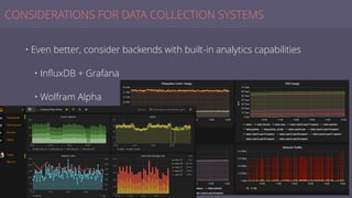 CONSIDERATIONS FOR DATA COLLECTION SYSTEMS
• Even better, consider backends with built-in analytics capabilities
• InﬂuxDB + Grafana
• Wolfram Alpha
 