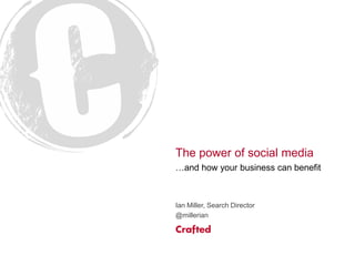 The power of social media
…and how your business can benefit
Ian Miller, Search Director
@millerian
 