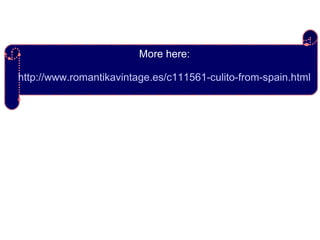 More here:
http://www.romantikavintage.es/c111561-culito-from-spain.html