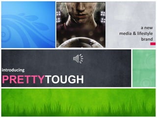 a new                     media & lifestyle brand introducingPRETTYTOUGH 