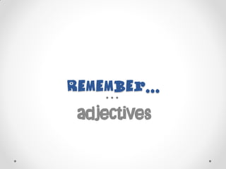 Remember...
adjectives
 