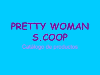 PRETTY WOMAN
S.COOP
Catálogo de productos
 