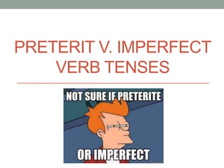 PRETERIT V. IMPERFECT
VERB TENSES
 