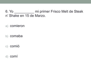 6. Yo __________ mi primer Frisco Melt de Steak
n’ Shake en 15 de Marzo.
a) comieron
b) comaba
c) comió
d) comí
 