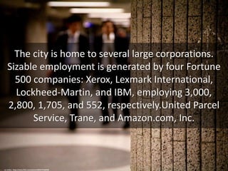 The city is home to several large corporations.
Sizable employment is generated by four Fortune
500 companies: Xerox, Lexm...