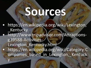 Sources
• https://en.wikipedia.org/wiki/Lexington,
_Kentucky
• http://www.tripadvisor.com/Attractions-
g39588-Activities-
...
